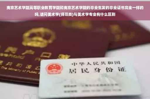南京艺术学院高等职业教育学院和南京艺术学院的毕业生发的毕业证书完全一样的吗,请问美术学(师范类)与美术学专业有什么区别