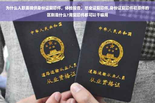 为什么入职要提供身份证复印件，体检报告，毕业证复印件,身份证复印件和原件的区别是什么?用复印件都可以干嘛用
