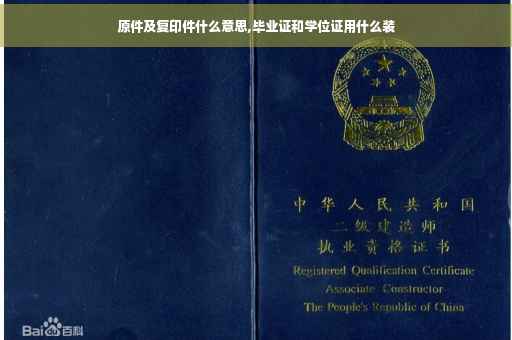 原件及复印件什么意思,毕业证和学位证用什么装