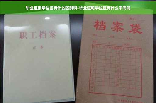 毕业证跟学位证有什么区别啊-毕业证和学位证有什么不同吗