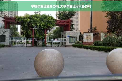 学校毕业证能补办吗,大学毕业证可以补办吗