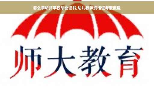 怎么拿幼师学校毕业证书,幼儿教师资格证考取流程 怎么拿幼师学校毕业证书,幼儿教师资格证考取流程