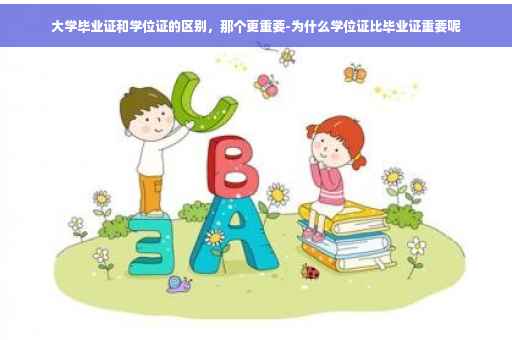 大学毕业证和学位证的区别，那个更重要-为什么学位证比毕业证重要呢
