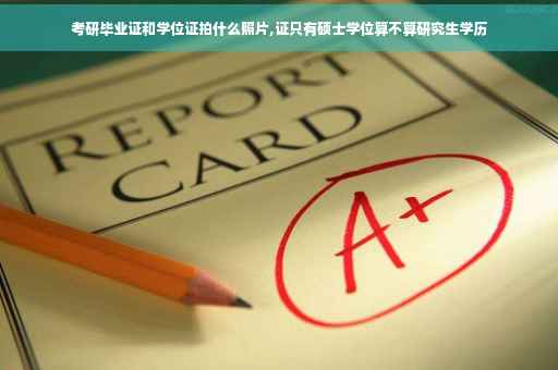 考研毕业证和学位证拍什么照片,证只有硕士学位算不算研究生学历