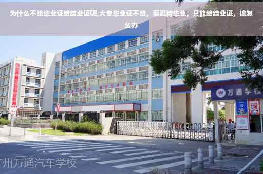 为什么不给毕业证给结业证呢,大专毕业证不给，要延持毕业，只能给结业证，该怎么办