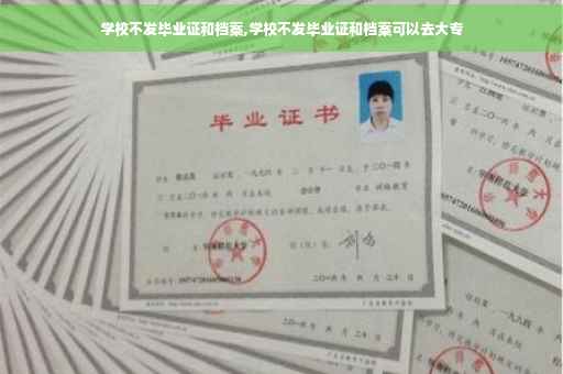 学校不发毕业证和档案,学校不发毕业证和档案可以去大专