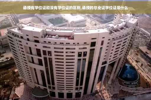 函授有学位证和没有学位证的区别,函授的毕业证学位证是什么
