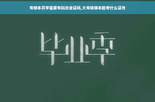 专接本开学需要专科毕业证吗,大专转接本能考什么证书