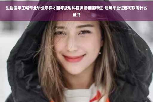 生物医学工程专业毕业怎样才能考放射科技师证和医师证-建筑毕业证都可以考什么证书