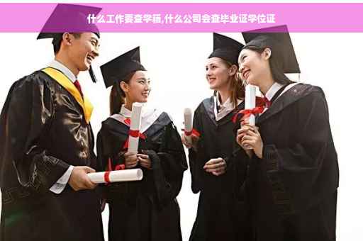 什么工作要查学籍,什么公司会查毕业证学位证