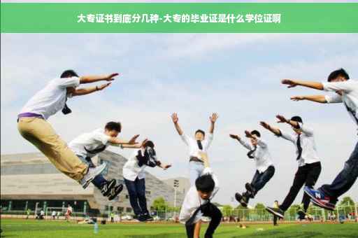 大专证书到底分几种-大专的毕业证是什么学位证啊