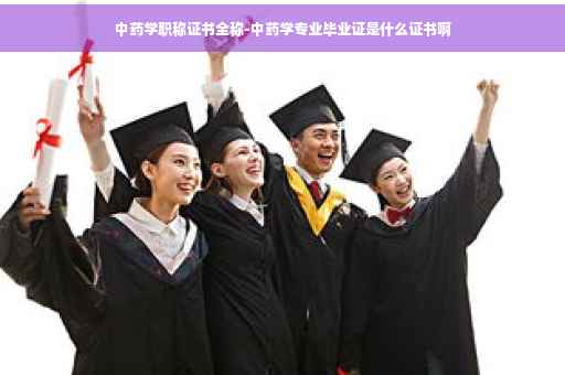 中药学职称证书全称-中药学专业毕业证是什么证书啊