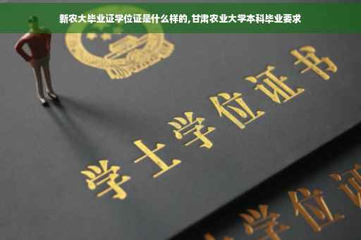 新农大毕业证学位证是什么样的,甘肃农业大学本科毕业要求
