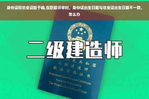 身份证和毕业证能干嘛,在职称评审时，身份证出生日期与毕业证出生日期不一致，怎么办