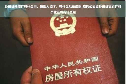 身份证扫描件有什么用，被别人盗了，有什么后遗症啊,应聘公司要身份证复印件和毕业证书有什么用