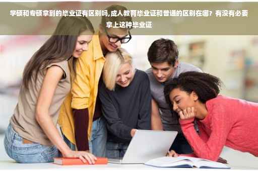 学硕和专硕拿到的毕业证有区别吗,成人教育毕业证和普通的区别在哪？有没有必要拿上这种毕业证
