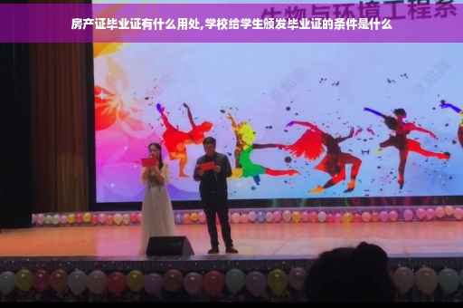 房产证毕业证有什么用处,学校给学生颁发毕业证的条件是什么