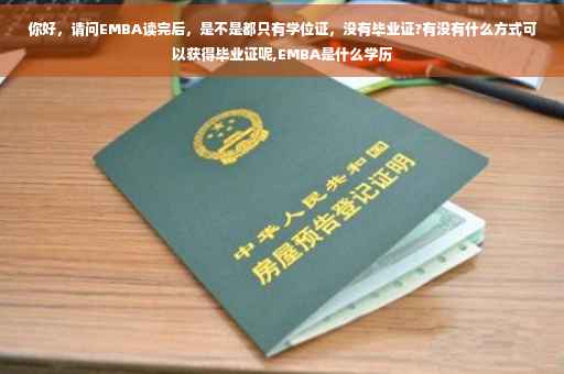 你好，请问EMBA读完后，是不是都只有学位证，没有毕业证?有没有什么方式可以获得毕业证呢,EMBA是什么学历