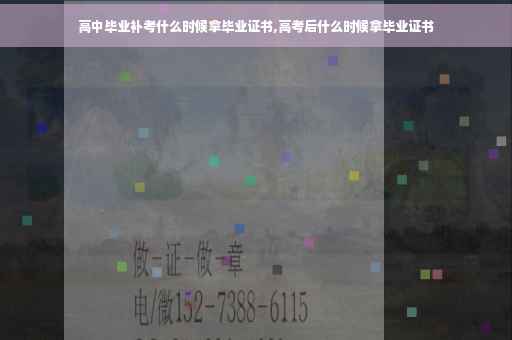 高中毕业补考什么时候拿毕业证书,高考后什么时候拿毕业证书