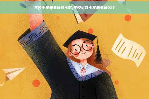 学校不发毕业证对不对,学校可以不发毕业证么!?