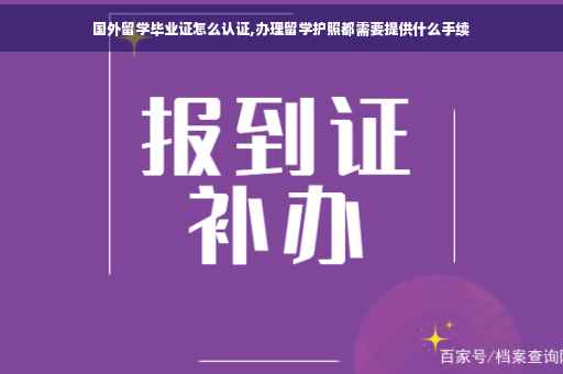 国外留学毕业证怎么认证,办理留学护照都需要提供什么手续