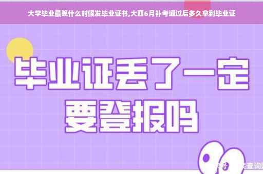 大学毕业最晚什么时候发毕业证书,大四6月补考通过后多久拿到毕业证