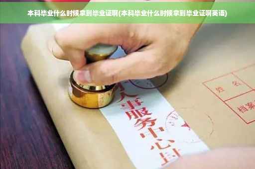 本科毕业什么时候拿到毕业证啊(本科毕业什么时候拿到毕业证啊英语)