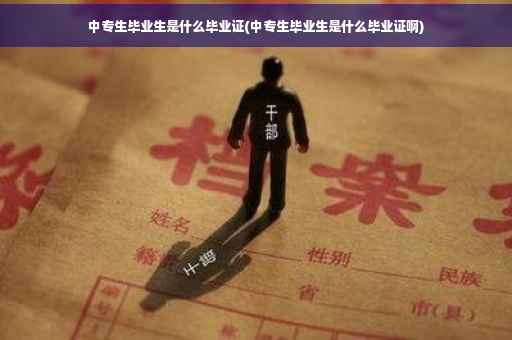 中专生毕业生是什么毕业证(中专生毕业生是什么毕业证啊)
