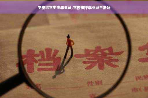 学校给学生撕毕业证,学校扣押毕业证合法吗 学校给学生撕毕业证,学校扣押毕业证合法吗