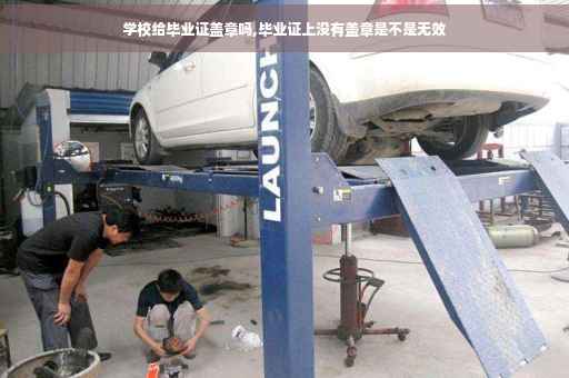 学校给毕业证盖章吗,毕业证上没有盖章是不是无效