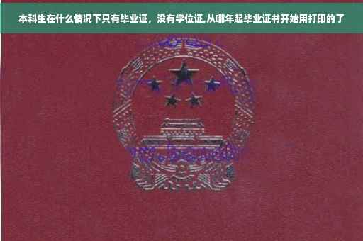 本科生在什么情况下只有毕业证，没有学位证,从哪年起毕业证书开始用打印的了