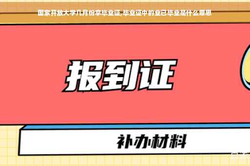 国家开放大学几月份拿毕业证,毕业证中的业已毕业是什么意思