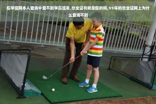 在学信网本人查询中查不到学历信息,毕业证书就是假的吗,99年的毕业证网上为什么查询不到