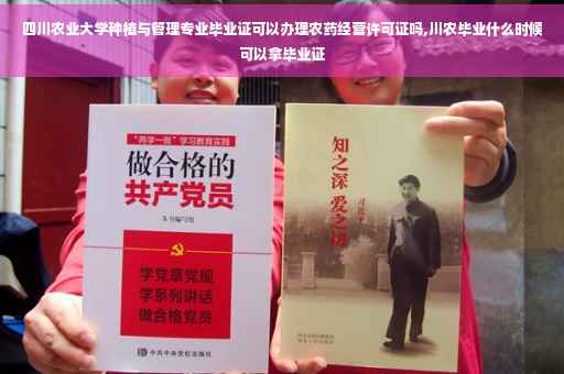 四川农业大学种植与管理专业毕业证可以办理农药经营许可证吗,川农毕业什么时候可以拿毕业证
