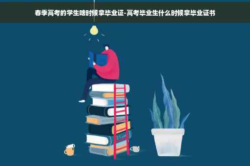 春季高考的学生啥时候拿毕业证-高考毕业生什么时候拿毕业证书