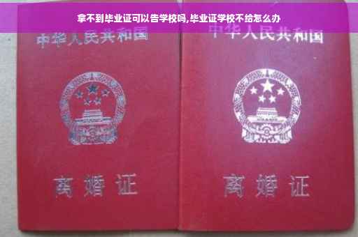 拿不到毕业证可以告学校吗,毕业证学校不给怎么办