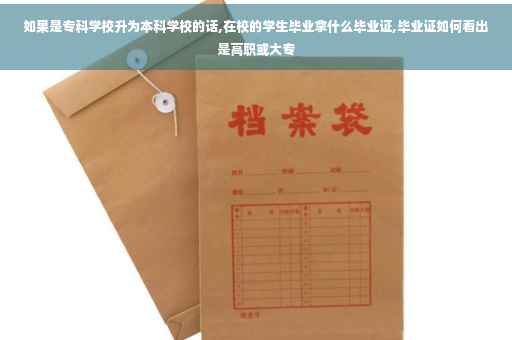 如果是专科学校升为本科学校的话,在校的学生毕业拿什么毕业证,毕业证如何看出是高职或大专