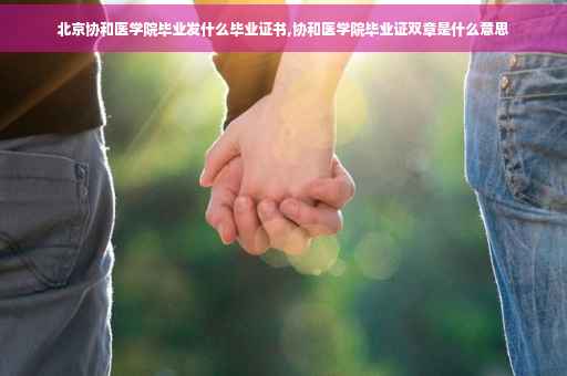 北京协和医学院毕业发什么毕业证书,协和医学院毕业证双章是什么意思