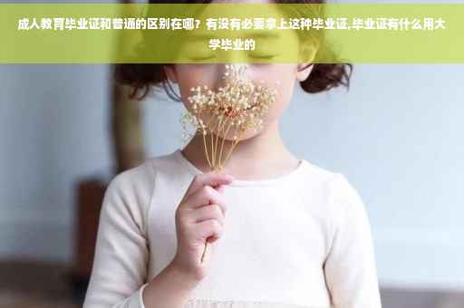 成人教育毕业证和普通的区别在哪？有没有必要拿上这种毕业证,毕业证有什么用大学毕业的