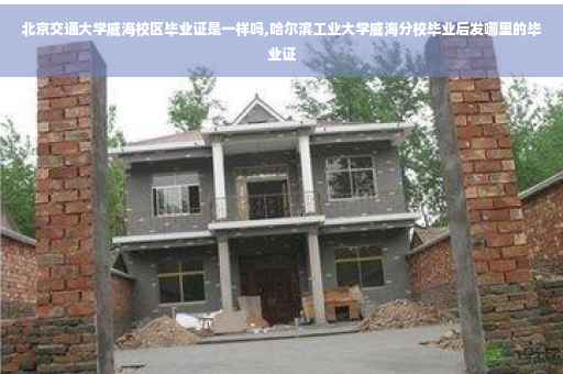 北京交通大学威海校区毕业证是一样吗,哈尔滨工业大学威海分校毕业后发哪里的毕业证