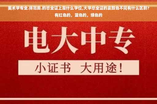 美术学专业.师范类.的毕业证上是什么学位,大学毕业证的皮颜色不同有什么区别?有红色的，蓝色的，绿色的