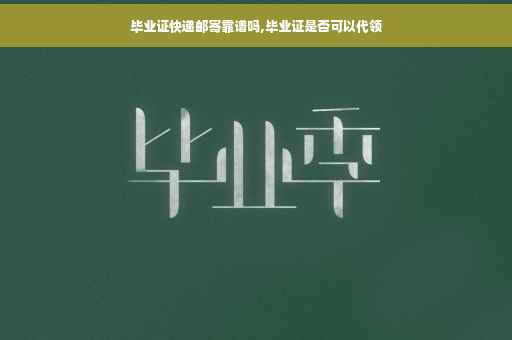 毕业证快递邮寄靠谱吗,毕业证是否可以代领