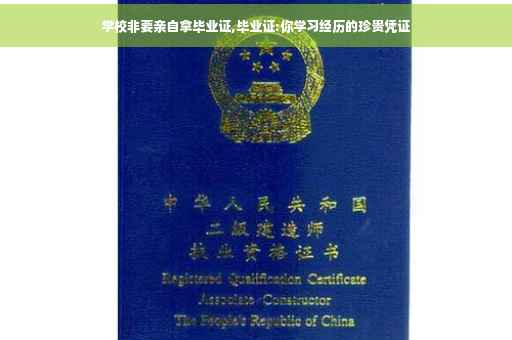 学校非要亲自拿毕业证,毕业证:你学习经历的珍贵凭证