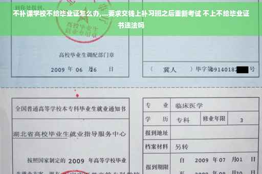 不补课学校不给毕业证怎么办,...要求交钱上补习班之后重新考试 不上不给毕业证书违法吗