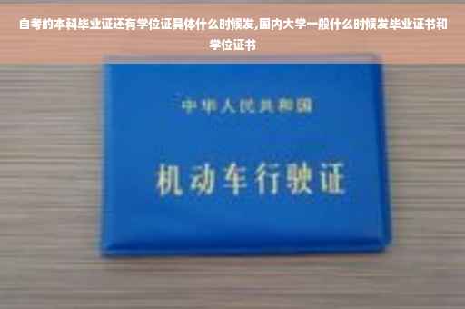 自考的本科毕业证还有学位证具体什么时候发,国内大学一般什么时候发毕业证书和学位证书