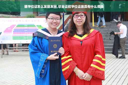 晒学位证怎么发朋友圈,毕业证和学位证暴露有什么危险