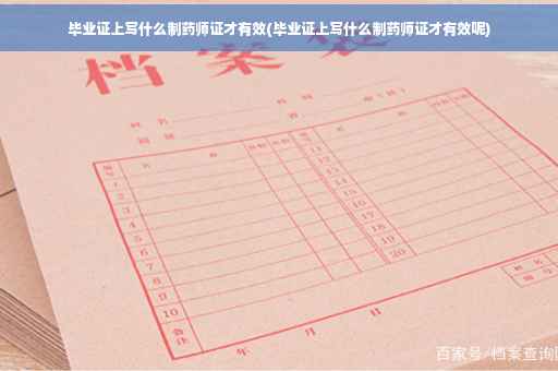 毕业证上写什么制药师证才有效(毕业证上写什么制药师证才有效呢)