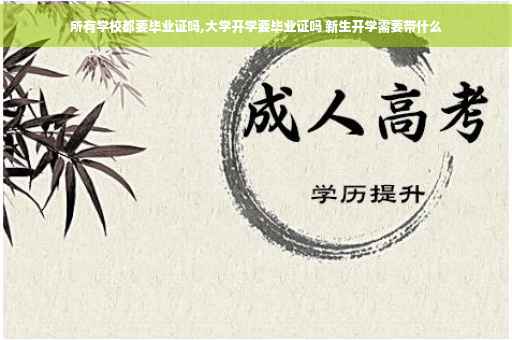 所有学校都要毕业证吗,大学开学要毕业证吗 新生开学需要带什么