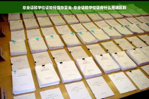 毕业证和学位证如何保存妥当-毕业证和学位证有什么用途区别