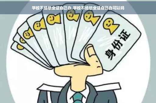 学校不给毕业证自己办,学校不给毕业证自己办可以吗